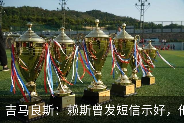 吉马良斯：赖斯曾发短信示好，他说“别吵了，现在我们是朋友了”
