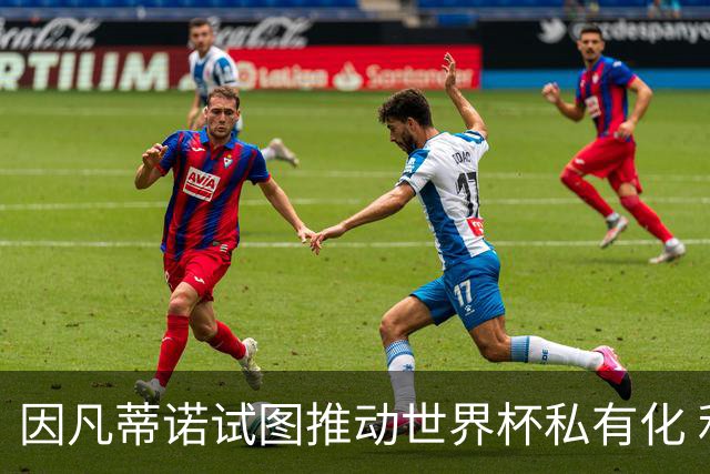 因凡蒂诺试图推动世界杯私有化 利益团体涉及特朗普家族