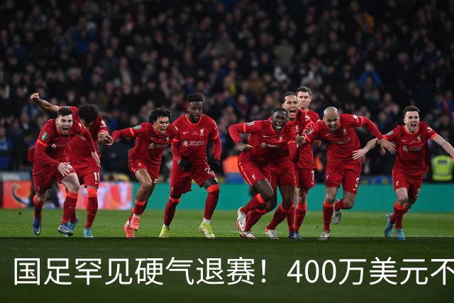 国足罕见硬气退赛！400万美元不要了，这次真不是脑子进水