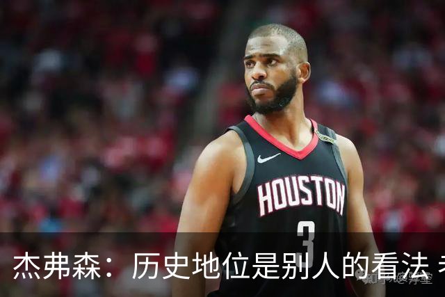 杰弗森：历史地位是别人的看法 老詹不在乎这些才能纯粹享受篮球