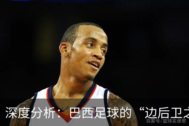 深度分析：巴西足球的“边后卫之殇”——从人才摇篮到战术黑洞