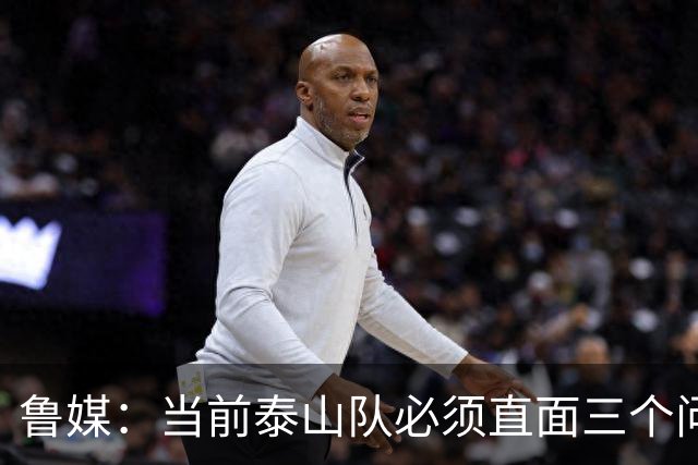 鲁媒：当前泰山队必须直面三个问题，伤病、引援和管理