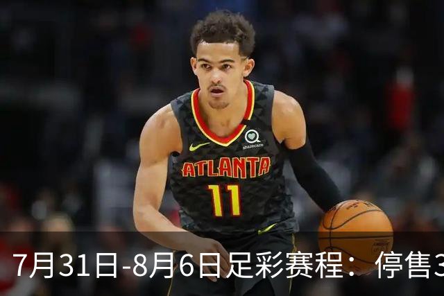 7月31日-8月6日足彩赛程：停售3期 巴西杯美职在列