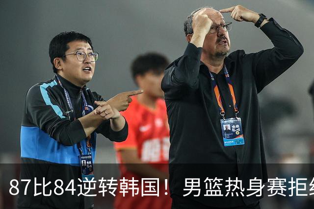 87比84逆转韩国！男篮热身赛拒绝两连败：U18中国队未来可期！